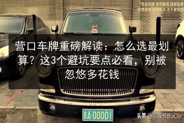 营口车牌重磅解读：怎么选最划算？这3个避坑要点必看，别被忽悠多花钱 第3张