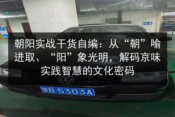 朝阳实战干货自编：从“朝”喻进取、“阳”象光明，解码京味实践智慧的文化密码