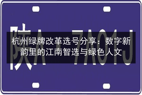 杭州绿牌改革选号分享：数字新韵里的江南智选与绿色人文