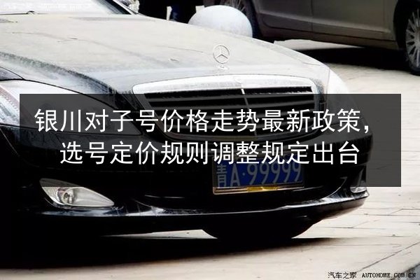 银川对子号价格走势最新政策,选号定价规则调整规定出台 第3张 银川对子号价格走势最新政策,选号定价规则调整规定出台 第3张