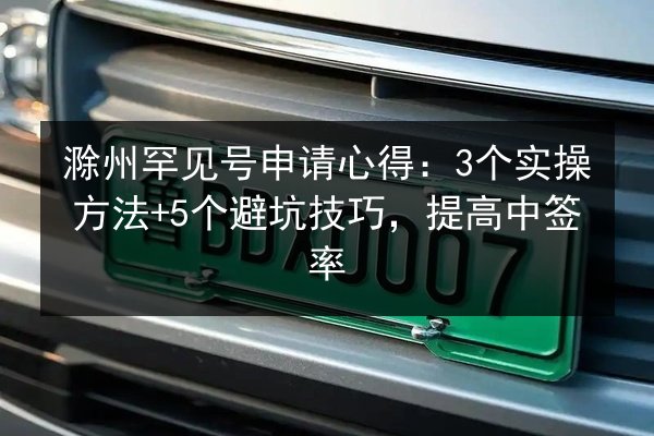 滁州罕见号申请心得：3个实操方法+5个避坑技巧，提高中签率