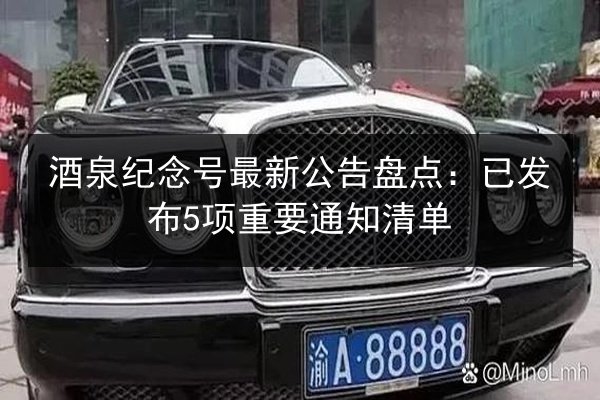 酒泉纪念号最新公告盘点:已发布5项重要通知清单 第1张 酒泉纪念号最新公告盘点:已发布5项重要通知清单 第1张