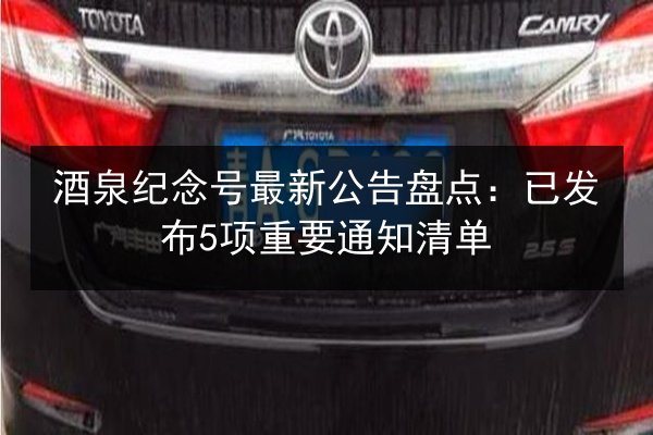 酒泉纪念号最新公告盘点:已发布5项重要通知清单 第2张 酒泉纪念号最新公告盘点:已发布5项重要通知清单 第2张
