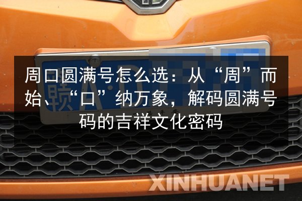 周口圆满号怎么选:从“周”而始、“口”纳万象,解码圆满号码的吉祥文化密码 第1张 周口圆满号怎么选:从“周”而始、“口”纳万象,解码圆满号码的吉祥文化密码 第1张