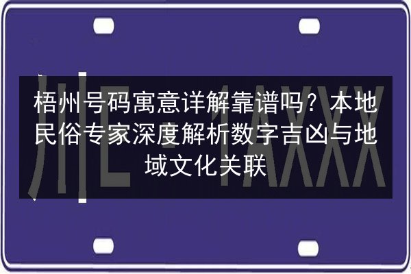 梧州号码寓意详解靠谱吗?本地民俗专家深度解析数字吉凶与地域文化关联 第2张 梧州号码寓意详解靠谱吗?本地民俗专家深度解析数字吉凶与地域文化关联 第2张