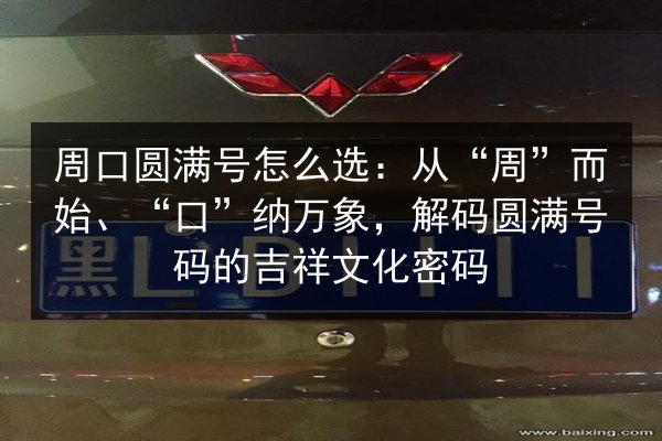 周口圆满号怎么选:从“周”而始、“口”纳万象,解码圆满号码的吉祥文化密码 第2张 周口圆满号怎么选:从“周”而始、“口”纳万象,解码圆满号码的吉祥文化密码 第2张