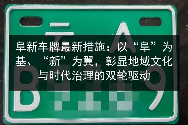 阜新车牌最新措施:以“阜”为基、“新”为翼,彰显地域文化与时代治理的双轮驱动 第2张 阜新车牌最新措施:以“阜”为基、“新”为翼,彰显地域文化与时代治理的双轮驱动 第2张