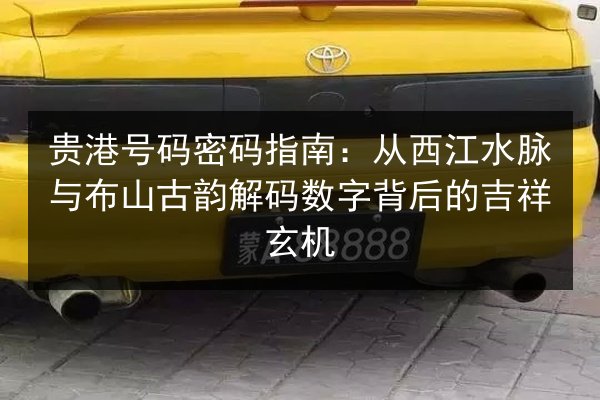 贵港号码密码指南:从西江水脉与布山古韵解码数字背后的吉祥玄机 第2张 贵港号码密码指南:从西江水脉与布山古韵解码数字背后的吉祥玄机 第2张