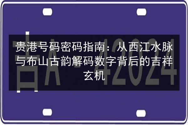 贵港号码密码指南:从西江水脉与布山古韵解码数字背后的吉祥玄机 第3张 贵港号码密码指南:从西江水脉与布山古韵解码数字背后的吉祥玄机 第3张