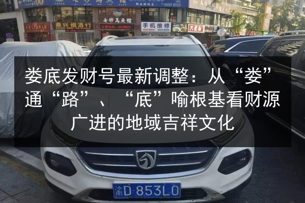 娄底发财号最新调整:从“娄”通“路”、“底”喻根基看财源广进的地域吉祥文化 第2张 娄底发财号最新调整:从“娄”通“路”、“底”喻根基看财源广进的地域吉祥文化 第2张