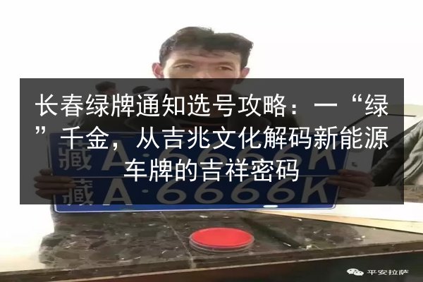 长春绿牌通知选号攻略：一“绿”千金，从吉兆文化解码新能源车牌的吉祥密码