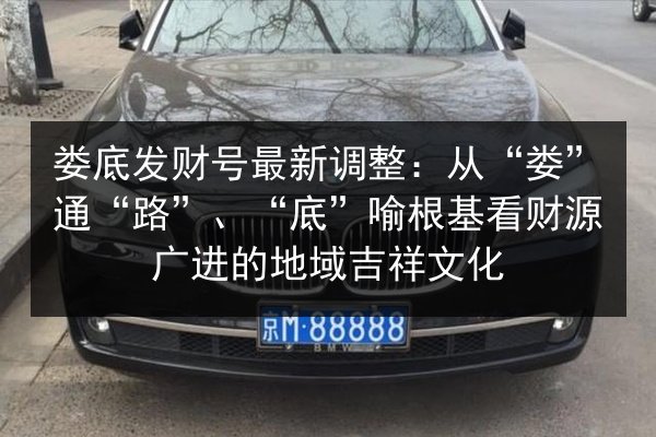 娄底发财号最新调整:从“娄”通“路”、“底”喻根基看财源广进的地域吉祥文化 第3张 娄底发财号最新调整:从“娄”通“路”、“底”喻根基看财源广进的地域吉祥文化 第3张