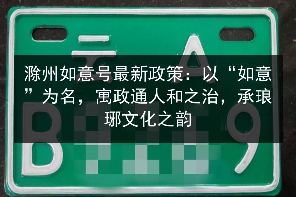 滁州如意号最新政策:以“如意”为名,寓政通人和之治,承琅琊文化之韵 第2张 滁州如意号最新政策:以“如意”为名,寓政通人和之治,承琅琊文化之韵 第2张