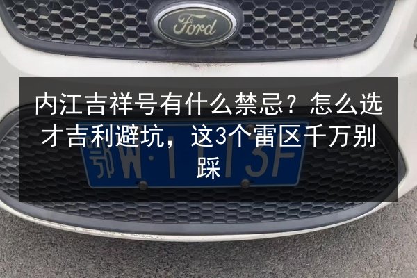 内江吉祥号有什么禁忌？怎么选才吉利避坑，这3个雷区千万别踩