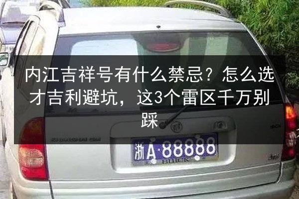 内江吉祥号有什么禁忌?怎么选才吉利避坑,这3个雷区千万别踩 第3张 内江吉祥号有什么禁忌?怎么选才吉利避坑,这3个雷区千万别踩 第3张