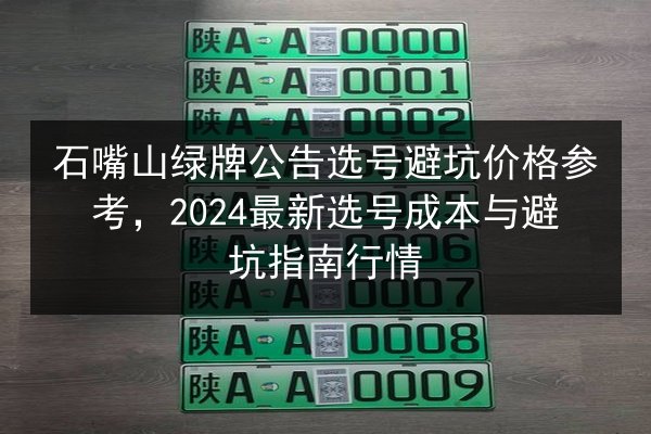 石嘴山绿牌公告选号避坑价格参考,2024最新选号成本与避坑指南行情 第1张 石嘴山绿牌公告选号避坑价格参考,2024最新选号成本与避坑指南行情 第1张