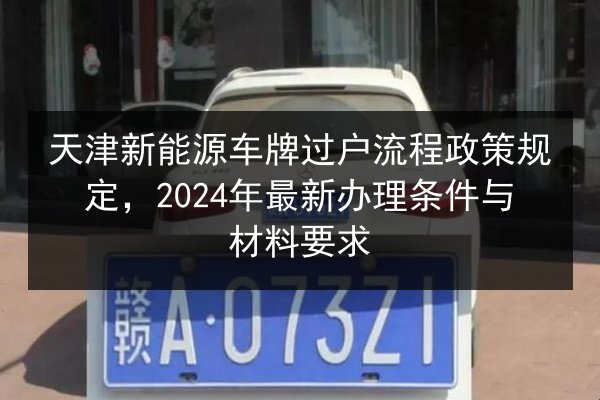 天津新能源车牌过户流程政策规定，2024年最新办理条件与材料要求 第2张