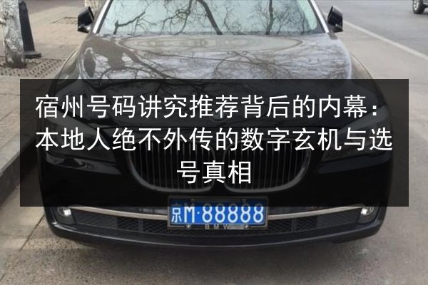 宿州号码讲究推荐背后的内幕：本地人绝不外传的数字玄机与选号真相