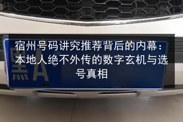 宿州号码讲究推荐背后的内幕:本地人绝不外传的数字玄机与选号真相 第2张 宿州号码讲究推荐背后的内幕:本地人绝不外传的数字玄机与选号真相 第2张