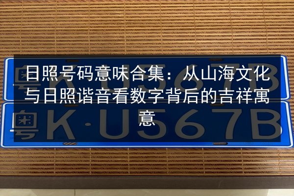 日照号码意味合集：从山海文化与日照谐音看数字背后的吉祥寓意 第1张