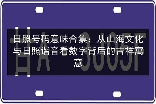 日照号码意味合集：从山海文化与日照谐音看数字背后的吉祥寓意 第2张