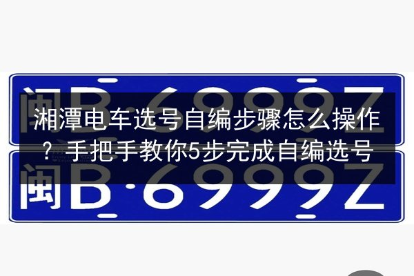 湘潭电车选号自编步骤怎么操作?手把手教你5步完成自编选号 第3张 湘潭电车选号自编步骤怎么操作?手把手教你5步完成自编选号 第3张