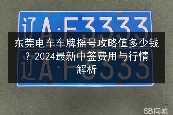 东莞电车车牌摇号攻略值多少钱？2024最新中签费用与行情解析 第2张