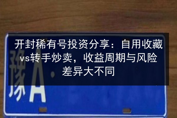 开封稀有号投资分享:自用收藏vs转手炒卖,收益周期与风险差异大不同 第2张 开封稀有号投资分享:自用收藏vs转手炒卖,收益周期与风险差异大不同 第2张