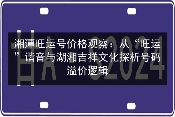 湘潭旺运号价格观察:从“旺运”谐音与湖湘吉祥文化探析号码溢价逻辑 第2张 湘潭旺运号价格观察:从“旺运”谐音与湖湘吉祥文化探析号码溢价逻辑 第2张
