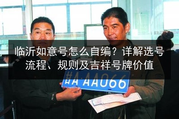 临沂如意号怎么自编？详解选号流程、规则及吉祥号牌价值
