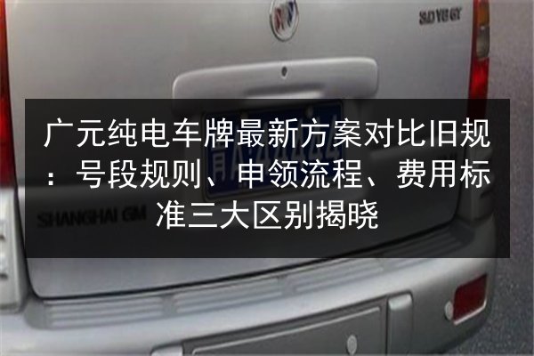 广元纯电车牌最新方案对比旧规：号段规则、申领流程、费用标准三大区别揭晓
