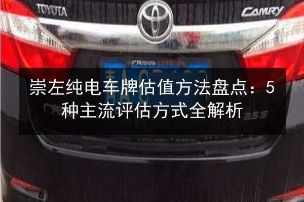 崇左纯电车牌估值方法盘点：5种主流评估方式全解析 第3张