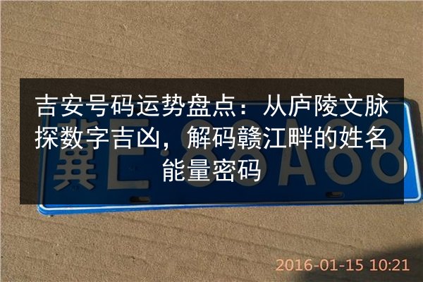 吉安号码运势盘点:从庐陵文脉探数字吉凶,解码赣江畔的姓名能量密码 第2张 吉安号码运势盘点:从庐陵文脉探数字吉凶,解码赣江畔的姓名能量密码 第2张