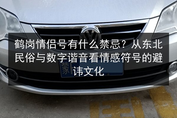 鹤岗情侣号有什么禁忌？从东北民俗与数字谐音看情感符号的避讳文化