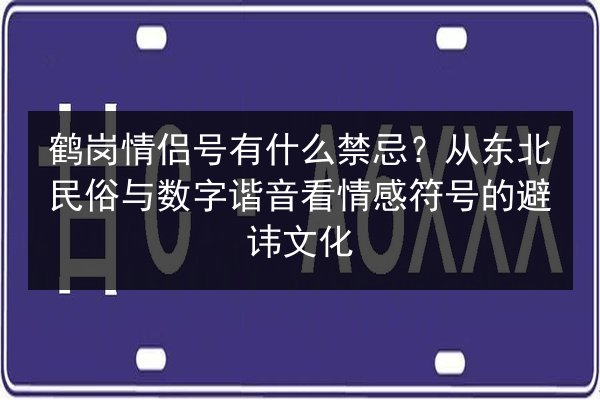 鹤岗情侣号有什么禁忌？从东北民俗与数字谐音看情感符号的避讳文化 第2张