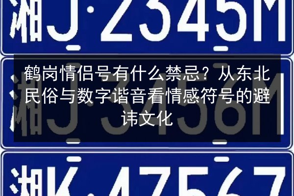 鹤岗情侣号有什么禁忌？从东北民俗与数字谐音看情感符号的避讳文化 第3张