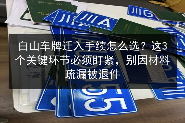 白山车牌迁入手续怎么选？这3个关键环节必须盯紧，别因材料疏漏被退件