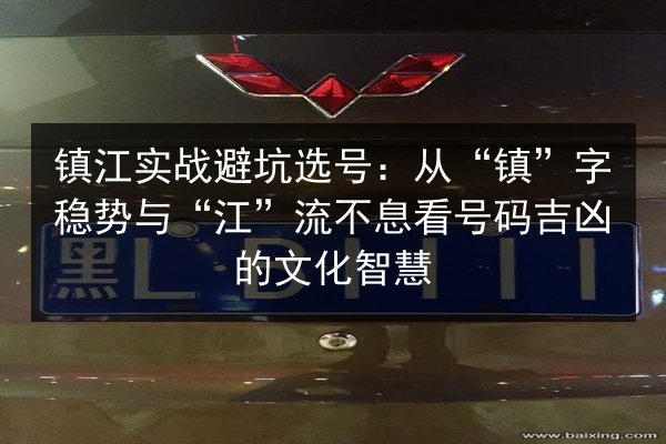 镇江实战避坑选号:从“镇”字稳势与“江”流不息看号码吉凶的文化智慧 第1张 镇江实战避坑选号:从“镇”字稳势与“江”流不息看号码吉凶的文化智慧 第1张