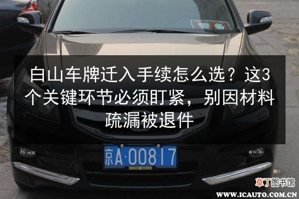 白山车牌迁入手续怎么选?这3个关键环节必须盯紧,别因材料疏漏被退件 第2张 白山车牌迁入手续怎么选?这3个关键环节必须盯紧,别因材料疏漏被退件 第2张