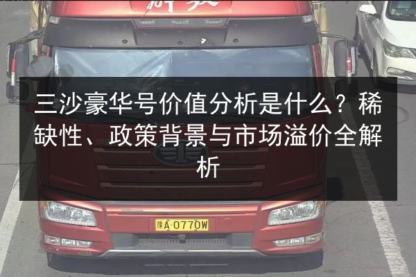 三沙豪华号价值分析是什么？稀缺性、政策背景与市场溢价全解析 第2张