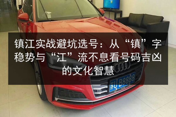 镇江实战避坑选号:从“镇”字稳势与“江”流不息看号码吉凶的文化智慧 第3张 镇江实战避坑选号:从“镇”字稳势与“江”流不息看号码吉凶的文化智慧 第3张