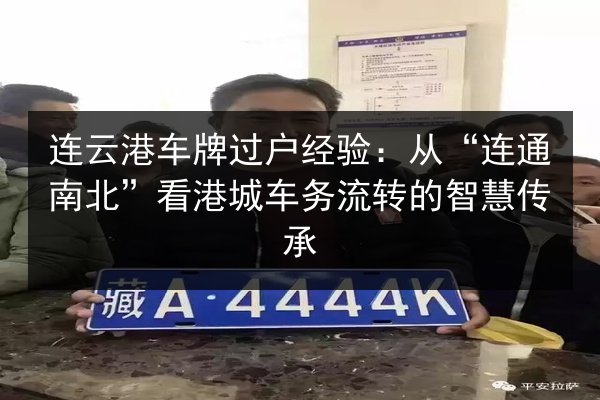连云港车牌过户经验：从“连通南北”看港城车务流转的智慧传承 第2张
