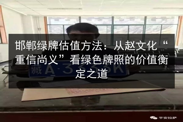 邯郸绿牌估值方法：从赵文化“重信尚义”看绿色牌照的价值衡定之道 第1张