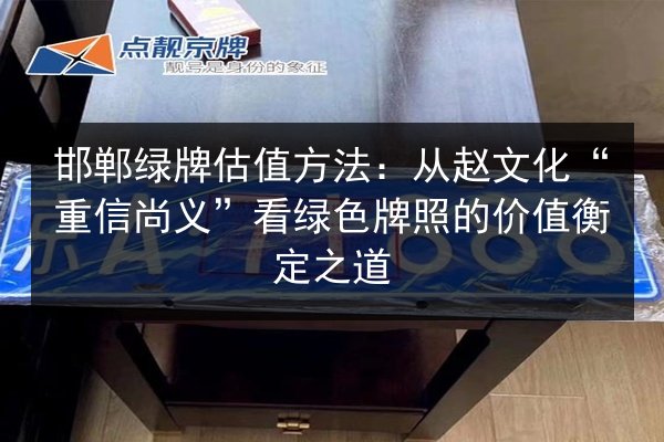 邯郸绿牌估值方法：从赵文化“重信尚义”看绿色牌照的价值衡定之道 第2张