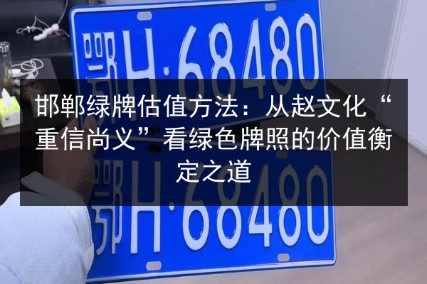 邯郸绿牌估值方法：从赵文化“重信尚义”看绿色牌照的价值衡定之道 第3张