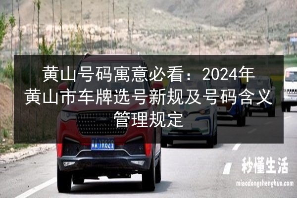 黄山号码寓意必看：2024年黄山市车牌选号新规及号码含义管理规定 第2张