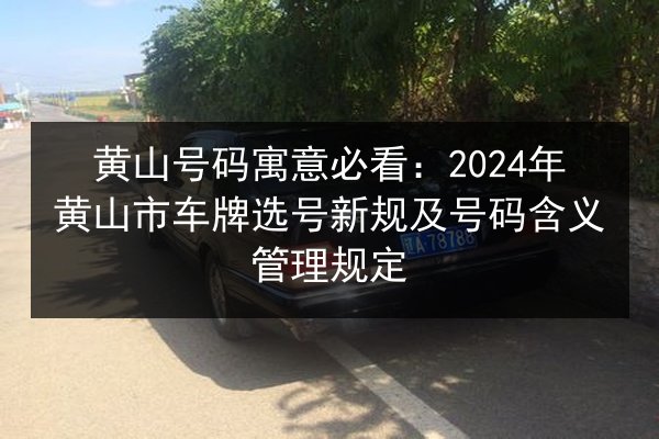 黄山号码寓意必看：2024年黄山市车牌选号新规及号码含义管理规定 第3张