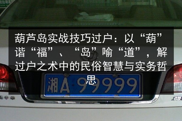 葫芦岛实战技巧过户：以“葫”谐“福”、“岛”喻“道”，解过户之术中的民俗智慧与实务哲思
