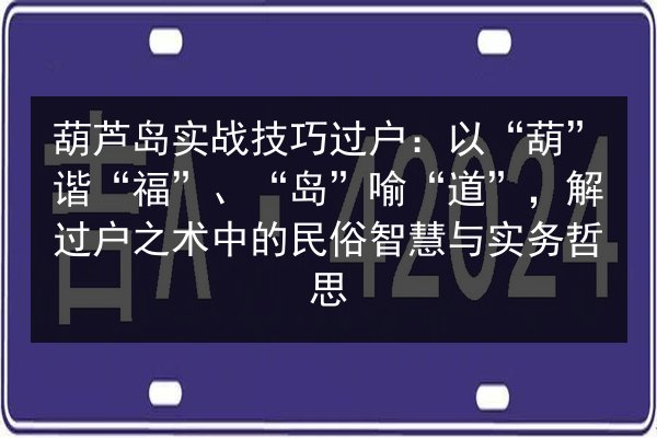 葫芦岛实战技巧过户:以“葫”谐“福”、“岛”喻“道”,解过户之术中的民俗智慧与实务哲思 第2张 葫芦岛实战技巧过户:以“葫”谐“福”、“岛”喻“道”,解过户之术中的民俗智慧与实务哲思 第2张