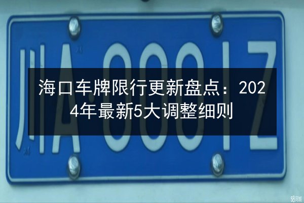 海口车牌限行更新盘点:2024年最新5大调整细则 第2张 海口车牌限行更新盘点:2024年最新5大调整细则 第2张